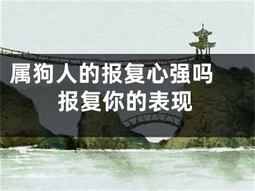 属狗人的报复心强吗 报复你的表现