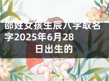 邵姓女孩生辰八字取名字2025年6月28日出生的