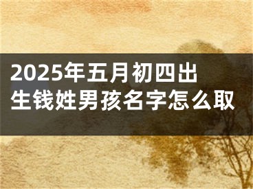 2025年五月初四出生钱姓男孩名字怎么取