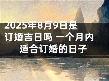 2025年8月9日是订婚吉日吗 一个月内适合订婚的日子