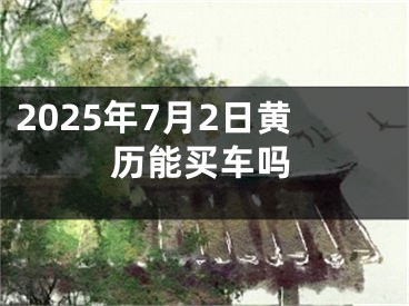 2025年7月2日黄历能买车吗