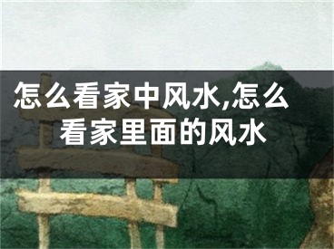 怎么看家中风水,怎么看家里面的风水