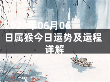 2023年06月06日属猴今日运势及运程详解