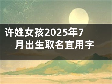 许姓女孩2025年7月出生取名宜用字