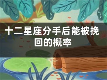 十二星座分手后能被挽回的概率
