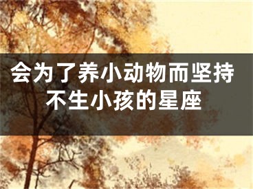 会为了养小动物而坚持不生小孩的星座