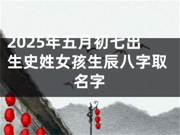 2025年五月初七出生史姓女孩生辰八字取名字