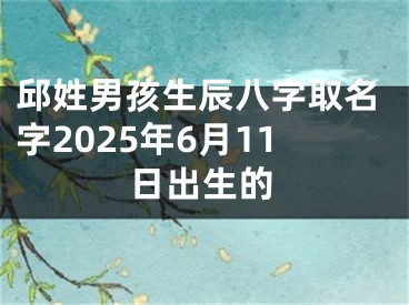 邱姓男孩生辰八字取名字2025年6月11日出生的