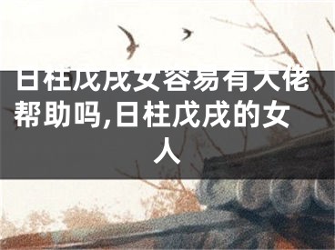 日柱戊戌女容易有大佬帮助吗,日柱戊戌的女人