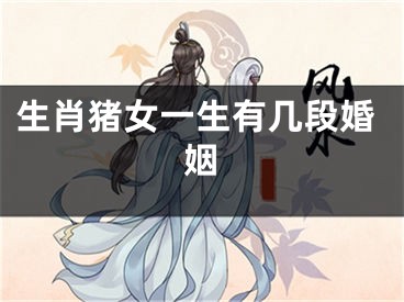 生肖猪女一生有几段婚姻