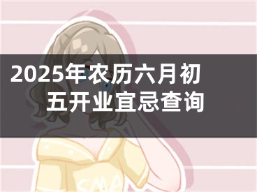 2025年农历六月初五开业宜忌查询
