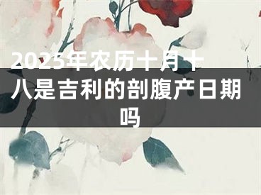 2025年农历十月十八是吉利的剖腹产日期吗