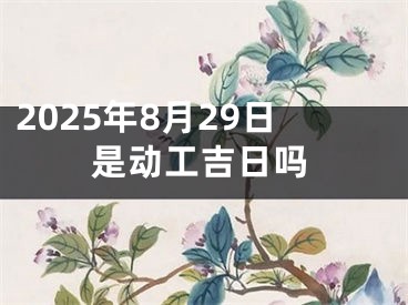 2025年8月29日是动工吉日吗