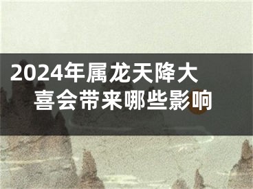 2024年属龙天降大喜会带来哪些影响