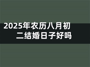 2025年农历八月初二结婚日子好吗