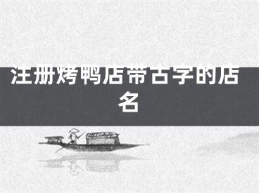 注册烤鸭店带古字的店名