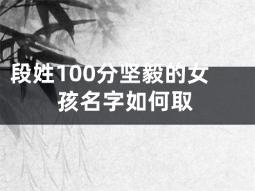段姓100分坚毅的女孩名字如何取