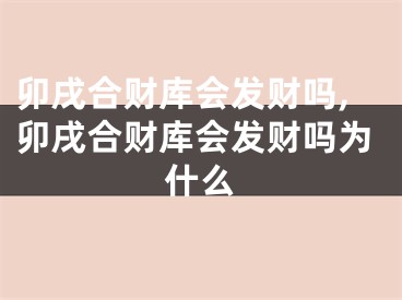 卯戌合财库会发财吗,卯戌合财库会发财吗为什么