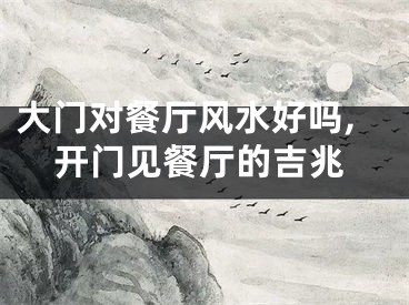 大门对餐厅风水好吗,开门见餐厅的吉兆