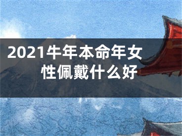 2021牛年本命年女性佩戴什么好