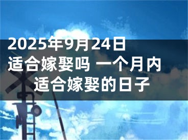 2025年9月24日适合嫁娶吗 一个月内适合嫁娶的日子