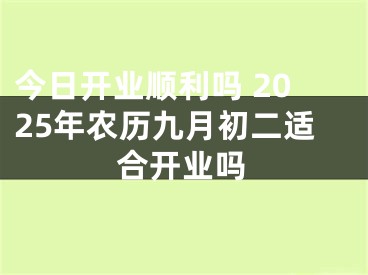 今日开业顺利吗 2025年农历九月初二适合开业吗
