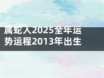 属蛇人2025全年运势运程2013年出生