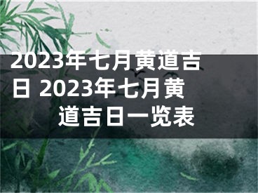 2023年七月黄道吉日 2023年七月黄道吉日一览表