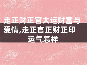 走正财正官大运财富与爱情,走正官正财正印运气怎样