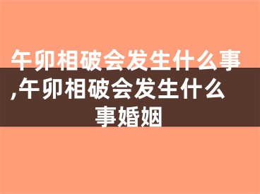 午卯相破会发生什么事,午卯相破会发生什么事婚姻