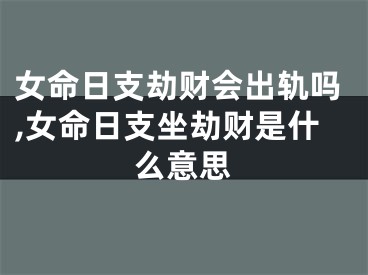 女命日支劫财会出轨吗,女命日支坐劫财是什么意思