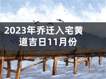 2023年乔迁入宅黄道吉日11月份