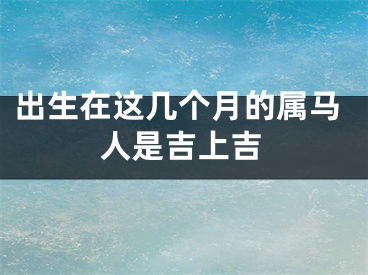 出生在这几个月的属马人是吉上吉