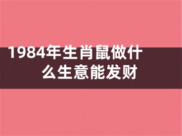 1984年生肖鼠做什么生意能发财