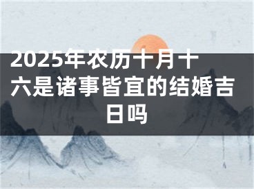2025年农历十月十六是诸事皆宜的结婚吉日吗