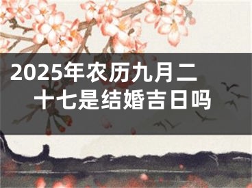 2025年农历九月二十七是结婚吉日吗