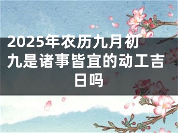 2025年农历九月初九是诸事皆宜的动工吉日吗