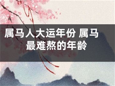 属马人大运年份 属马最难熬的年龄
