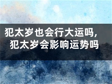 犯太岁也会行大运吗,犯太岁会影响运势吗