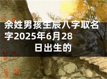 余姓男孩生辰八字取名字2025年6月28日出生的