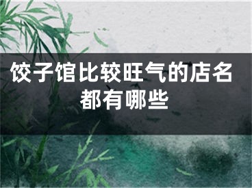 饺子馆比较旺气的店名都有哪些