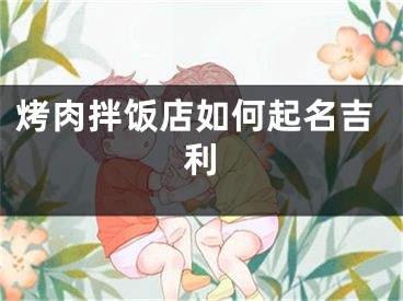 烤肉拌饭店如何起名吉利