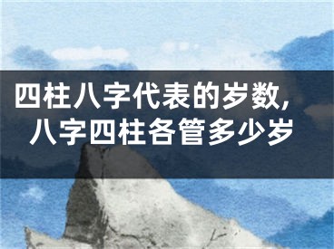 四柱八字代表的岁数,八字四柱各管多少岁