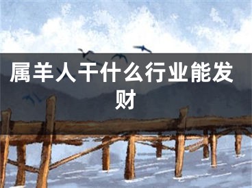 属羊人干什么行业能发财