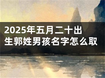 2025年五月二十出生郭姓男孩名字怎么取