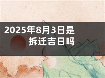 2025年8月3日是拆迁吉日吗