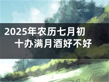 2025年农历七月初十办满月酒好不好