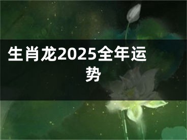 生肖龙2025全年运势
