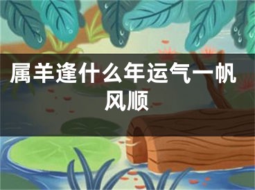 属羊逢什么年运气一帆风顺