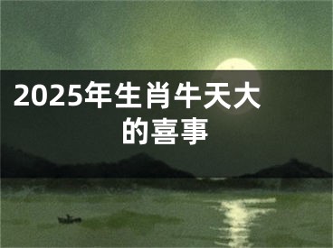 2025年生肖牛天大的喜事